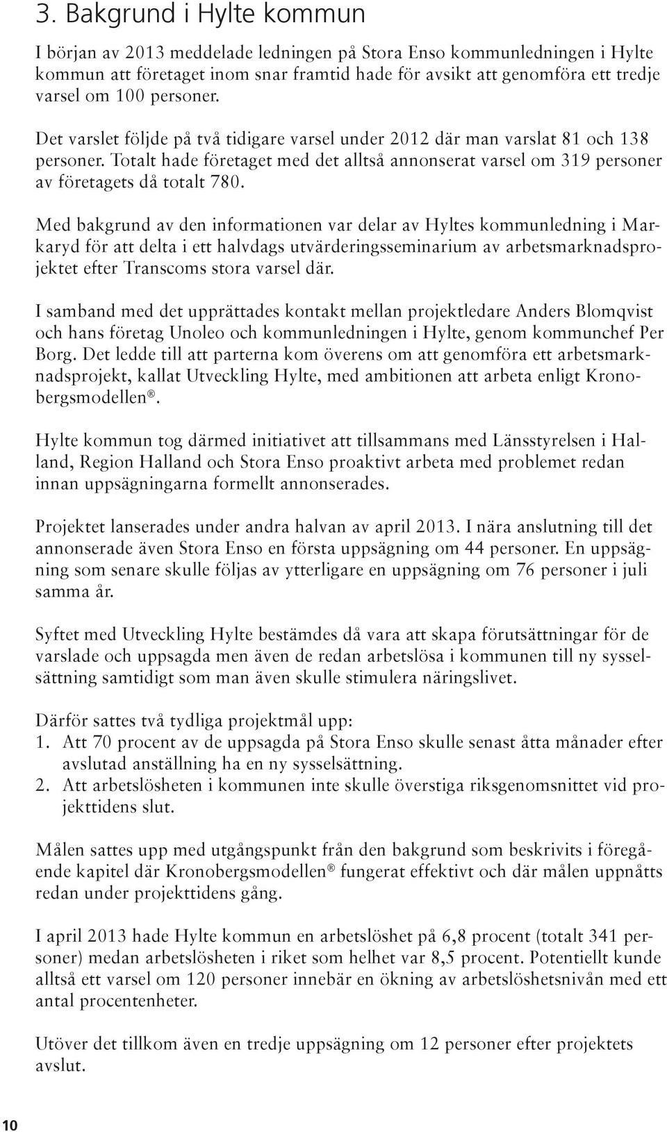 Med bakgrund av den informationen var delar av Hyltes kommunledning i Markaryd för att delta i ett halvdags utvärderingsseminarium av arbetsmarknadsprojektet efter Transcoms stora varsel där.