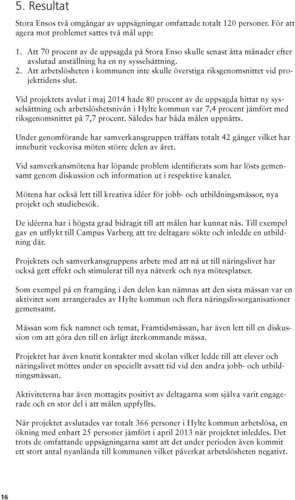 Att arbetslösheten i kommunen inte skulle överstiga riksgenomsnittet vid projekttidens slut.