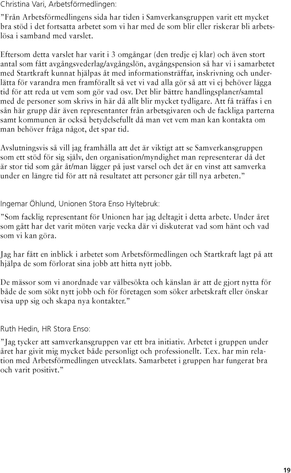 Eftersom detta varslet har varit i 3 omgångar (den tredje ej klar) och även stort antal som fått avgångsvederlag/avgångslön, avgångspension så har vi i samarbetet med Startkraft kunnat hjälpas åt med