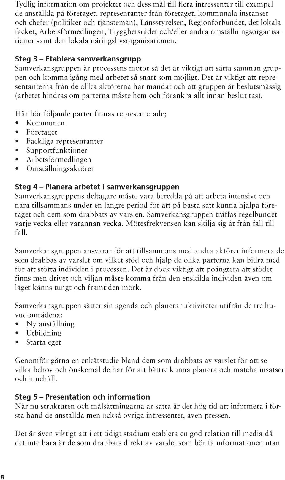 Steg 3 Etablera samverkansgrupp Samverkansgruppen är processens motor så det är viktigt att sätta samman gruppen och komma igång med arbetet så snart som möjligt.