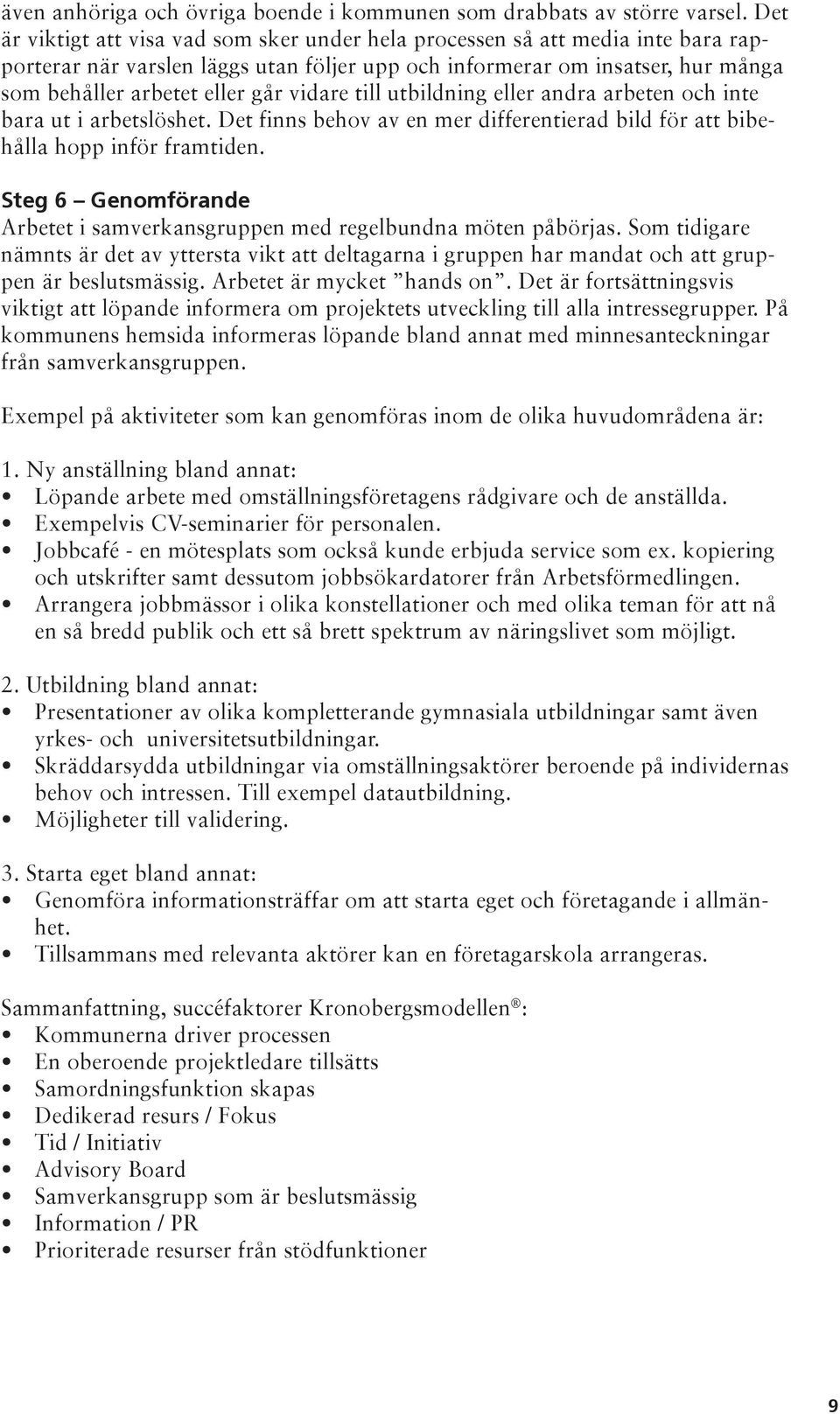 vidare till utbildning eller andra arbeten och inte bara ut i arbetslöshet. Det finns behov av en mer differentierad bild för att bibehålla hopp inför framtiden.