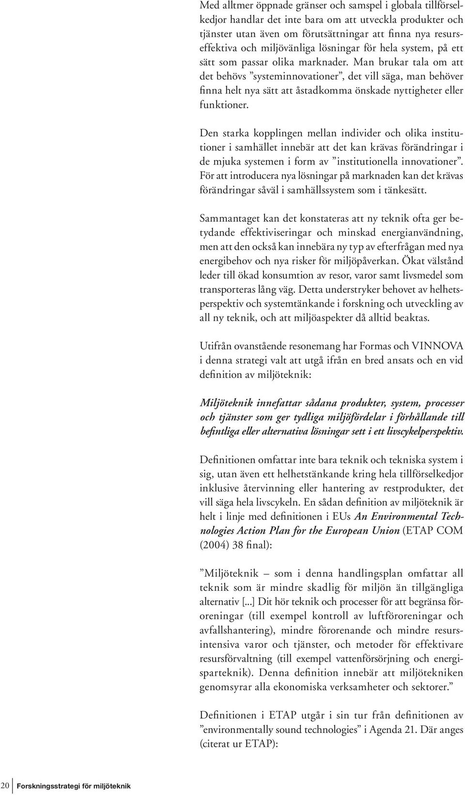 Man brukar tala om att det behövs systeminnovationer, det vill säga, man behöver finna helt nya sätt att åstadkomma önskade nyttigheter eller funktioner.