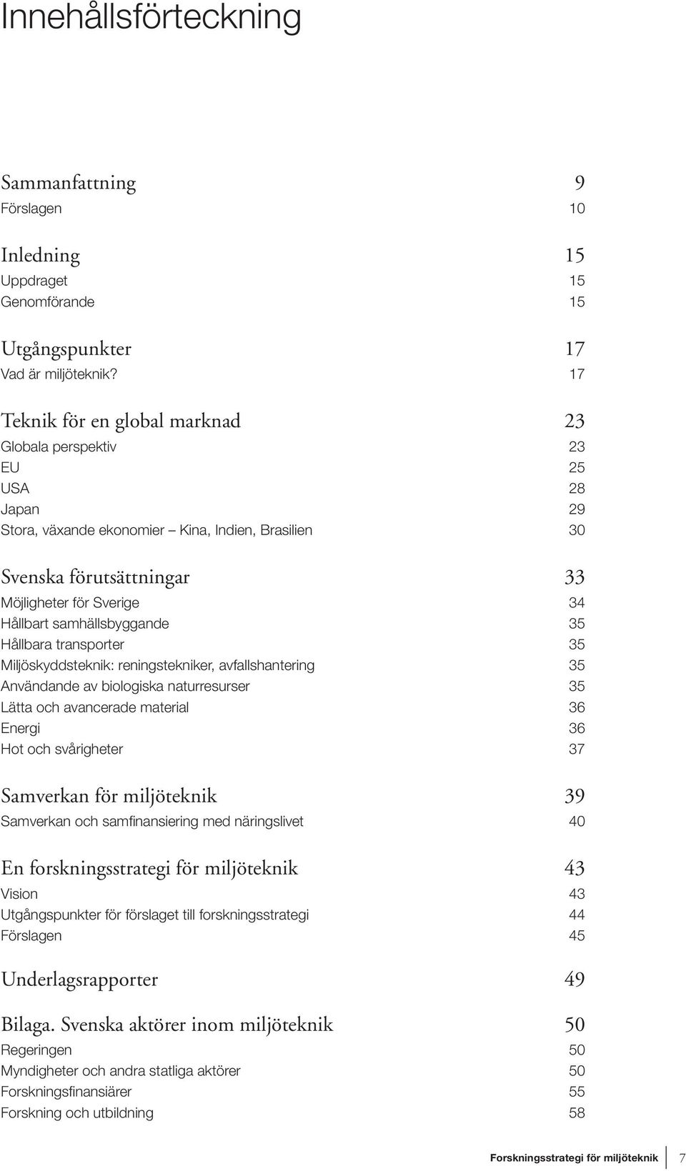 samhällsbyggande 35 Hållbara transporter 35 Miljöskyddsteknik: reningstekniker, avfallshantering 35 Användande av biologiska naturresurser 35 Lätta och avancerade material 36 Energi 36 Hot och