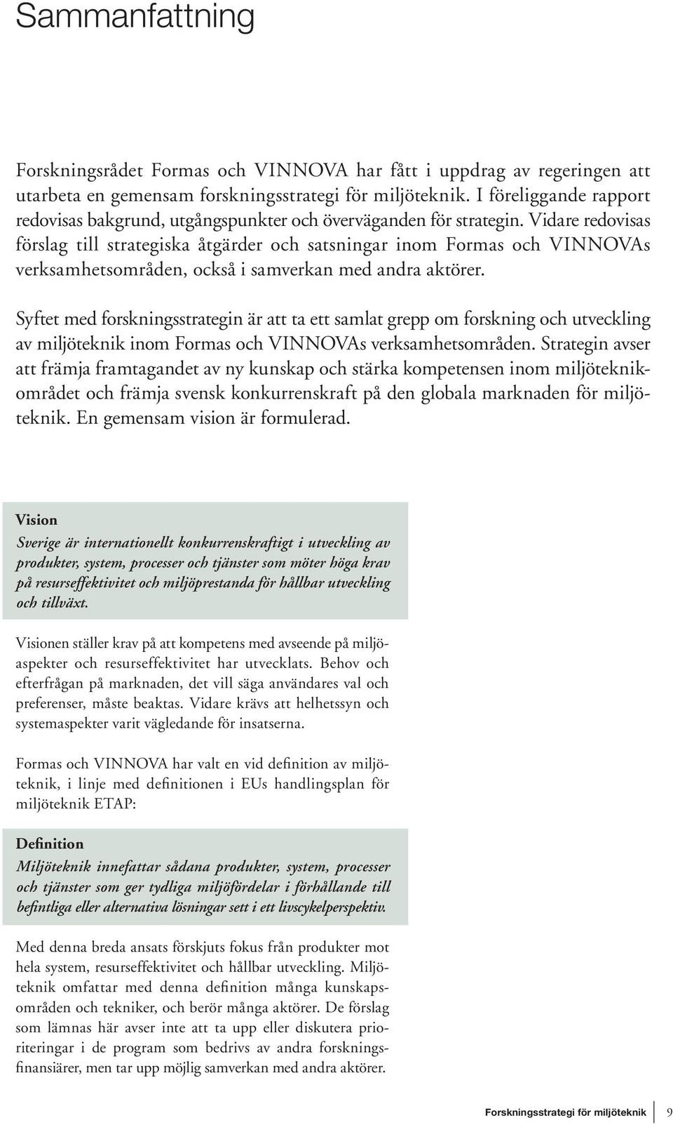 Vidare redovisas förslag till strategiska åtgärder och satsningar inom Formas och VINNOVAs verksamhetsområden, också i samverkan med andra aktörer.