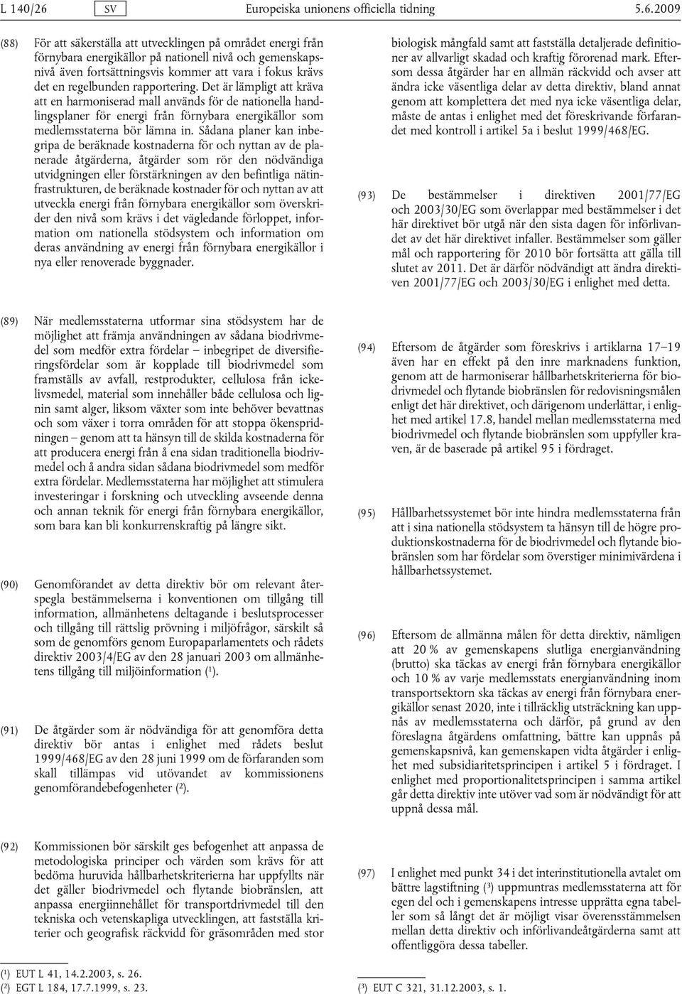 2009 (88) För att säkerställa att utvecklingen på området energi från förnybara energikällor på nationell nivå och gemenskapsnivå även fortsättningsvis kommer att vara i fokus krävs det en