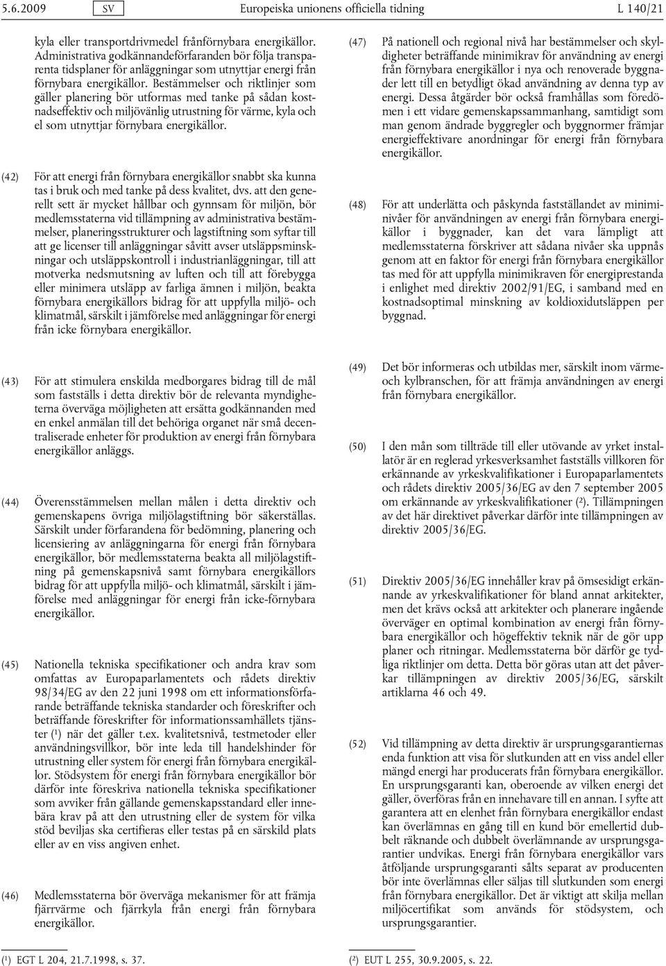 Bestämmelser och riktlinjer som gäller planering bör utformas med tanke på sådan kostnadseffektiv och miljövänlig utrustning för värme, kyla och el som utnyttjar förnybara energikällor.