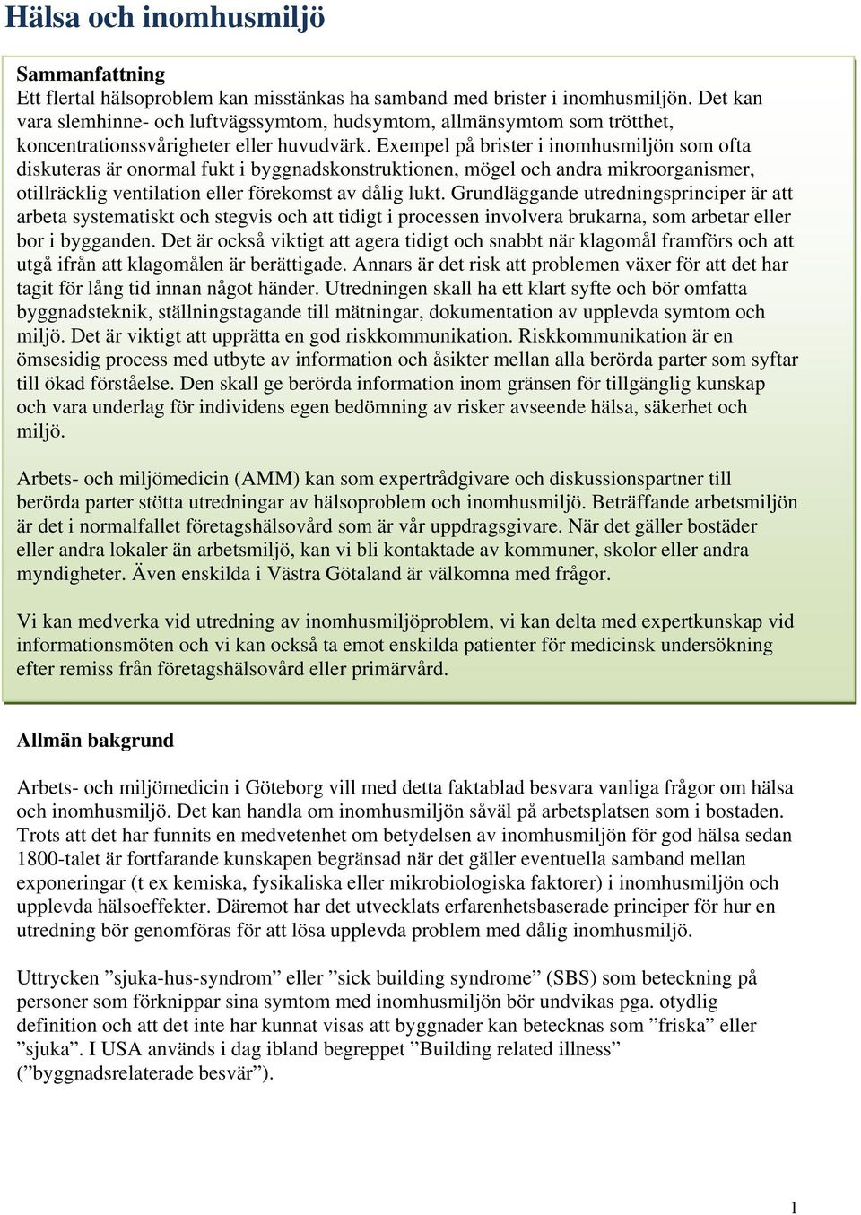 Exempel på brister i inomhusmiljön som ofta diskuteras är onormal fukt i byggnadskonstruktionen, mögel och andra mikroorganismer, otillräcklig ventilation eller förekomst av dålig lukt.