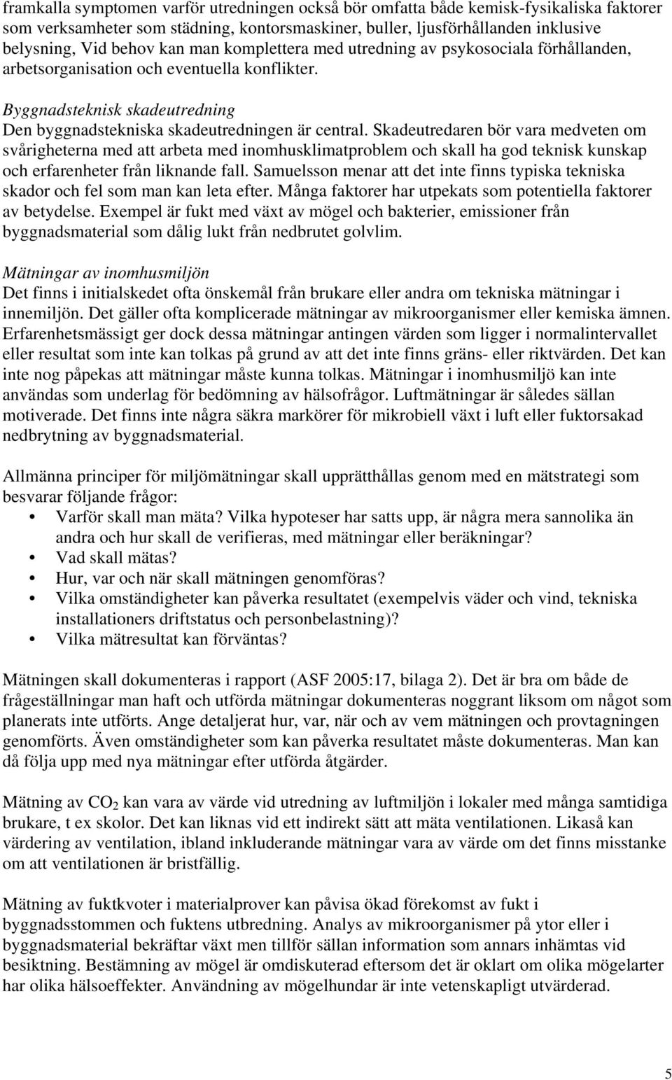 Skadeutredaren bör vara medveten om svårigheterna med att arbeta med inomhusklimatproblem och skall ha god teknisk kunskap och erfarenheter från liknande fall.