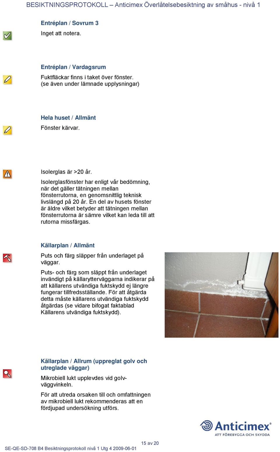 En del av husets fönster är äldre vilket betyder att tätningen mellan fönsterrutorna är sämre vilket kan leda till att rutorna missfärgas.