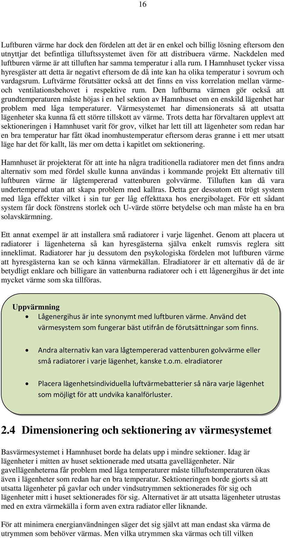 I Hamnhuset tycker vissa hyresgäster att detta är negativt eftersom de då inte kan ha olika temperatur i sovrum och vardagsrum.