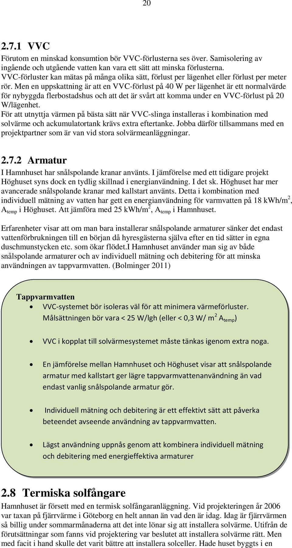 Men en uppskattning är att en VVC-förlust på 40 W per lägenhet är ett normalvärde för nybyggda flerbostadshus och att det är svårt att komma under en VVC-förlust på 20 W/lägenhet.