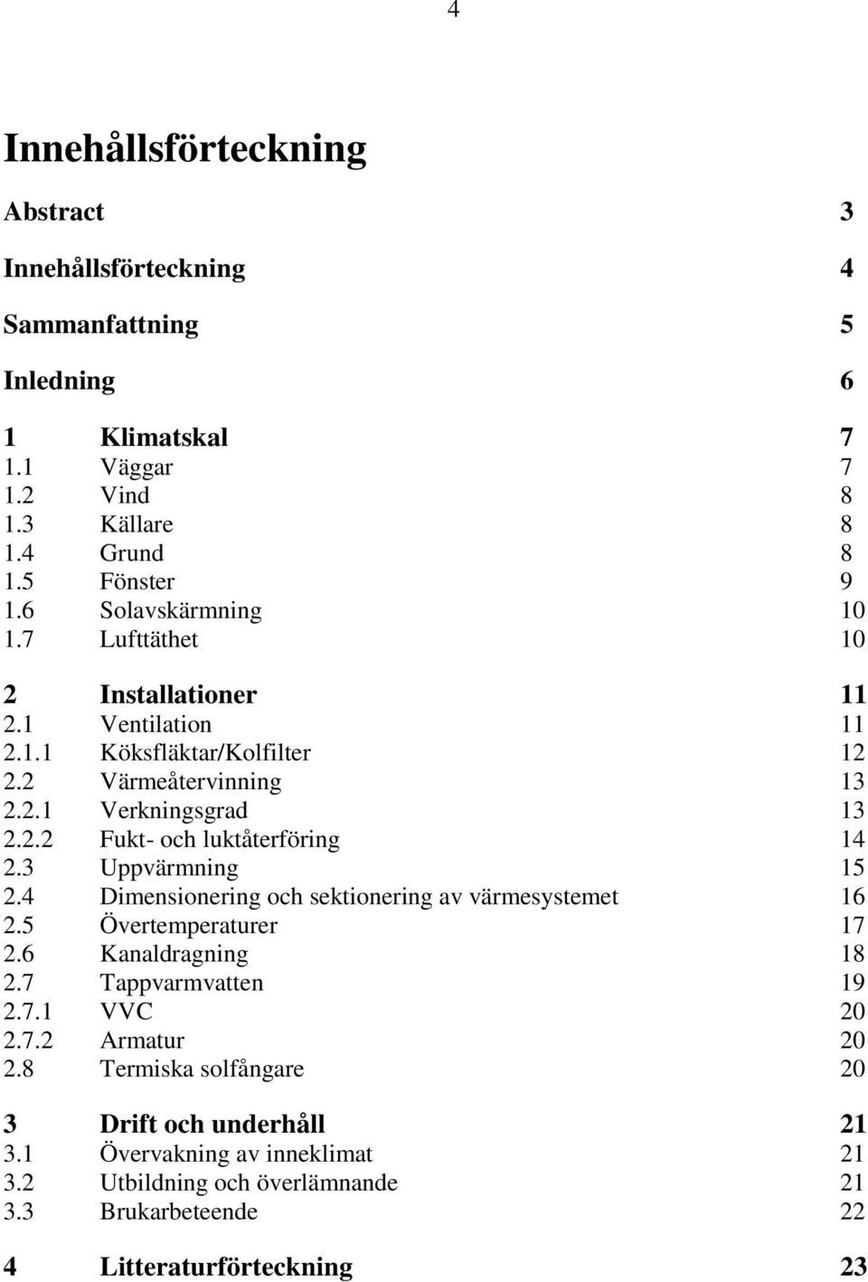 3 Uppvärmning 15 2.4 Dimensionering och sektionering av värmesystemet 16 2.5 Övertemperaturer 17 2.6 Kanaldragning 18 2.7 Tappvarmvatten 19 2.7.1 VVC 20 2.7.2 Armatur 20 2.