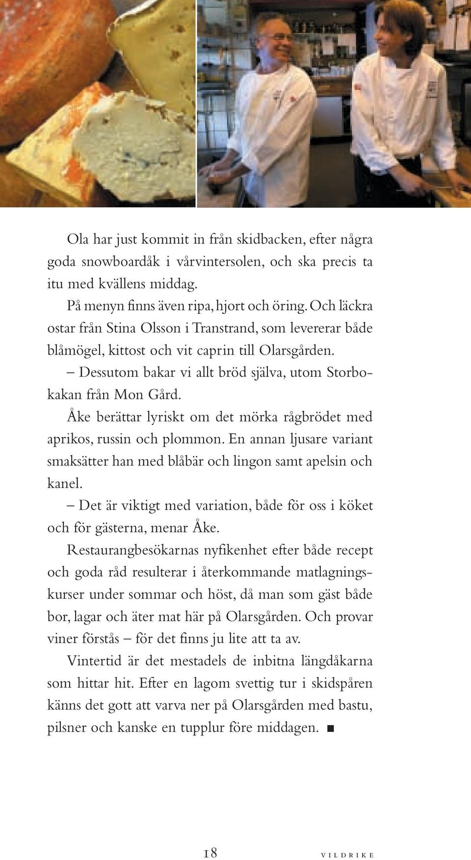 Åke berättar lyriskt om det mörka rågbrödet med aprikos, russin och plommon. En annan ljusare variant smaksätter han med blåbär och lingon samt apelsin och kanel.