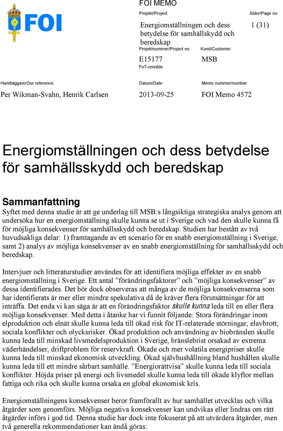 till MSB:s långsiktiga strategiska analys genom att undersöka hur en energiomställning skulle kunna se ut i Sverige och vad den skulle kunna få för möjliga konsekvenser för samhällsskydd och