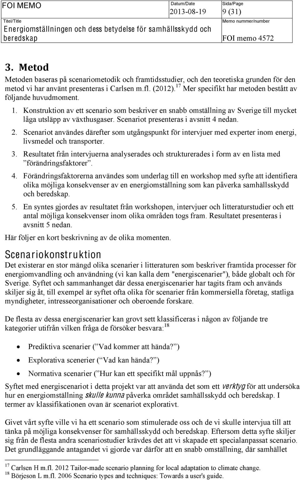 Scenariot presenteras i avsnitt 4 nedan. 2. Scenariot användes därefter som utgångspunkt för intervjuer med experter inom energi, livsmedel och transporter. 3.