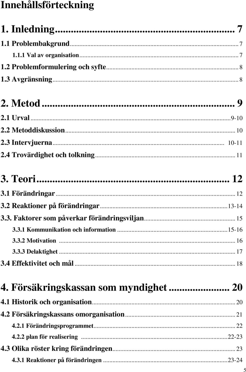 .. 15 3.3.1 Kommunikation och information... 15-16 3.3.2 Motivation... 16 3.3.3 Delaktighet... 17 3.4 Effektivitet och mål... 18 4. Försäkringskassan som myndighet... 20 4.1 Historik och organisation.