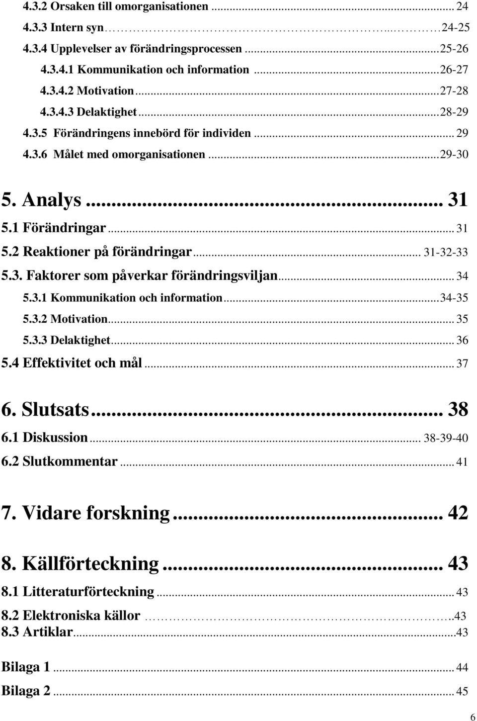 .. 34 5.3.1 Kommunikation och information... 34-35 5.3.2 Motivation... 35 5.3.3 Delaktighet... 36 5.4 Effektivitet och mål... 37 6. Slutsats... 38 6.1 Diskussion... 38-39-40 6.2 Slutkommentar... 41 7.