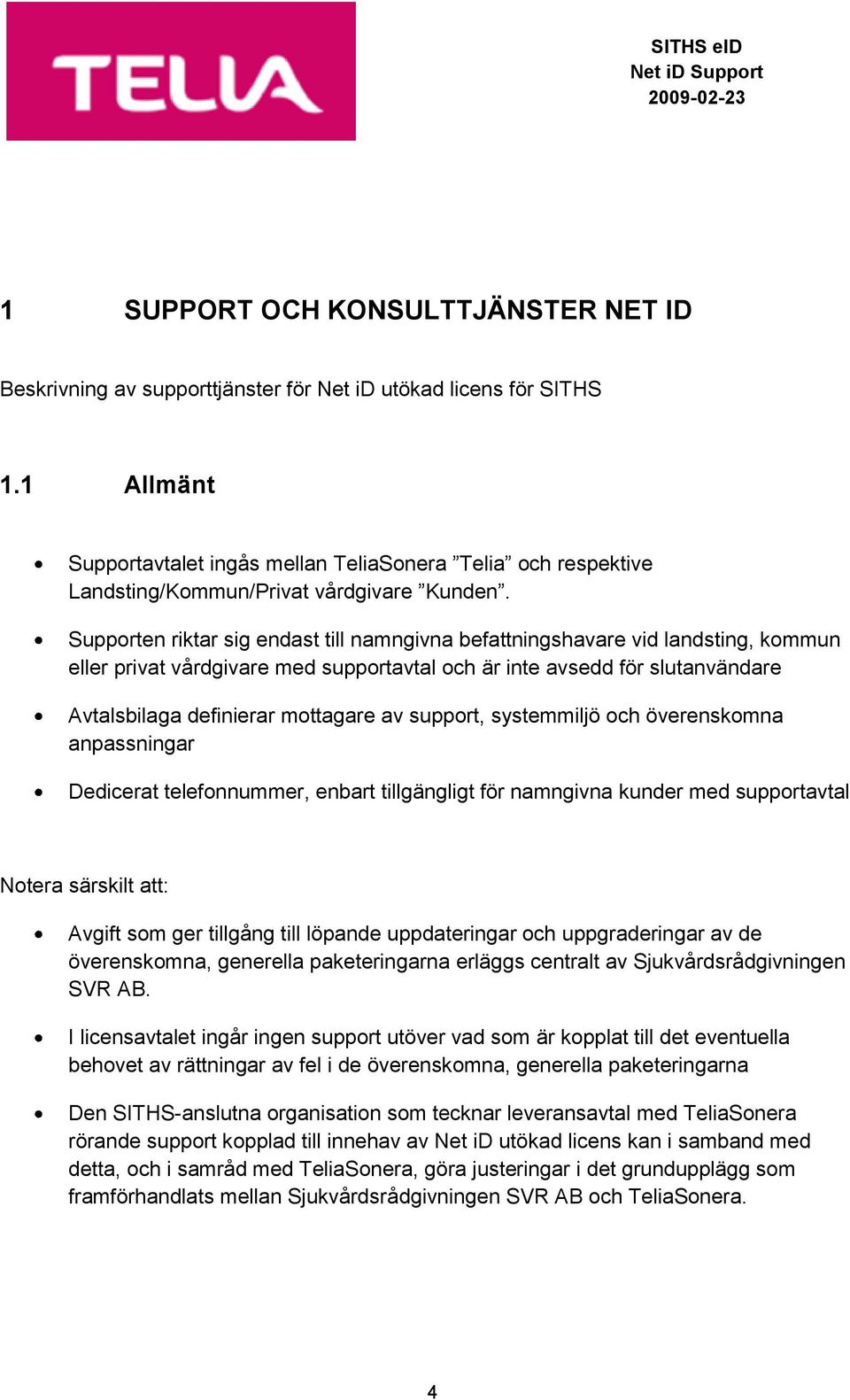 Supporten riktar sig endast till namngivna befattningshavare vid landsting, kommun eller privat vårdgivare med supportavtal och är inte avsedd för slutanvändare Avtalsbilaga definierar mottagare av