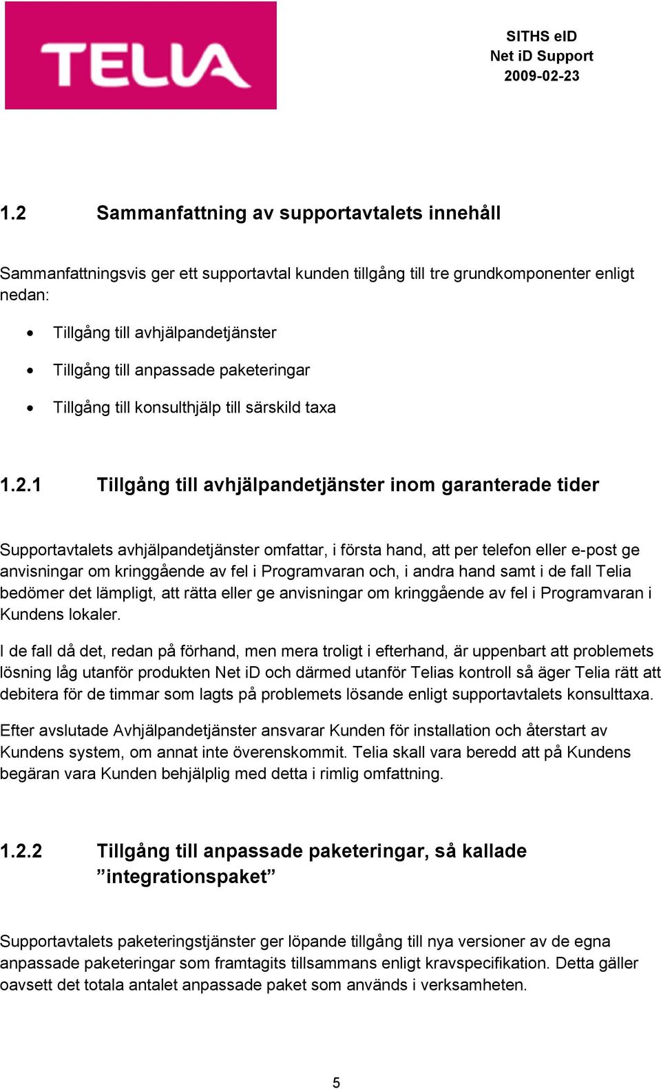 1 Tillgång till avhjälpandetjänster inom garanterade tider Supportavtalets avhjälpandetjänster omfattar, i första hand, att per telefon eller e-post ge anvisningar om kringgående av fel i