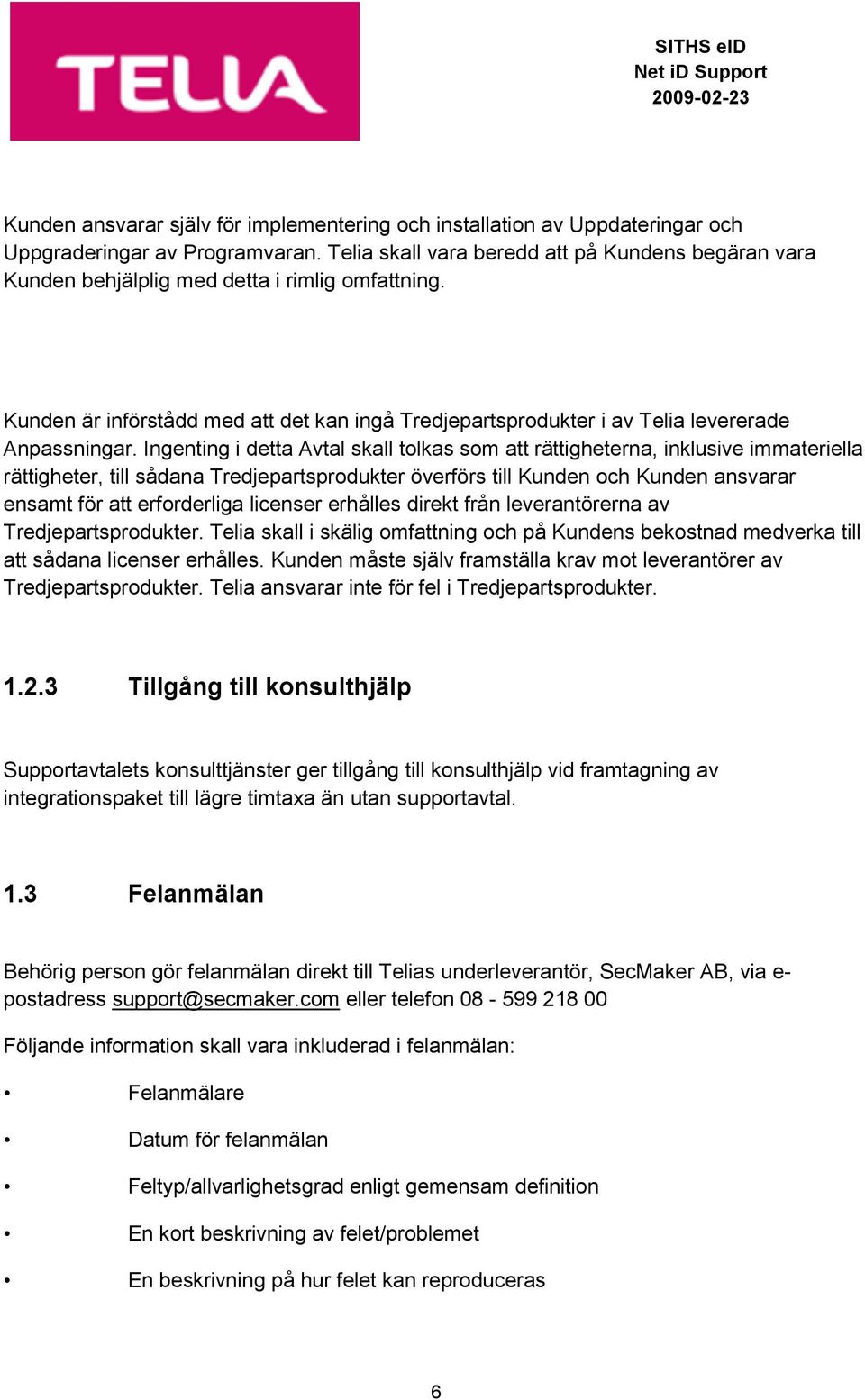 Ingenting i detta Avtal skall tolkas som att rättigheterna, inklusive immateriella rättigheter, till sådana Tredjepartsprodukter överförs till Kunden och Kunden ansvarar ensamt för att erforderliga