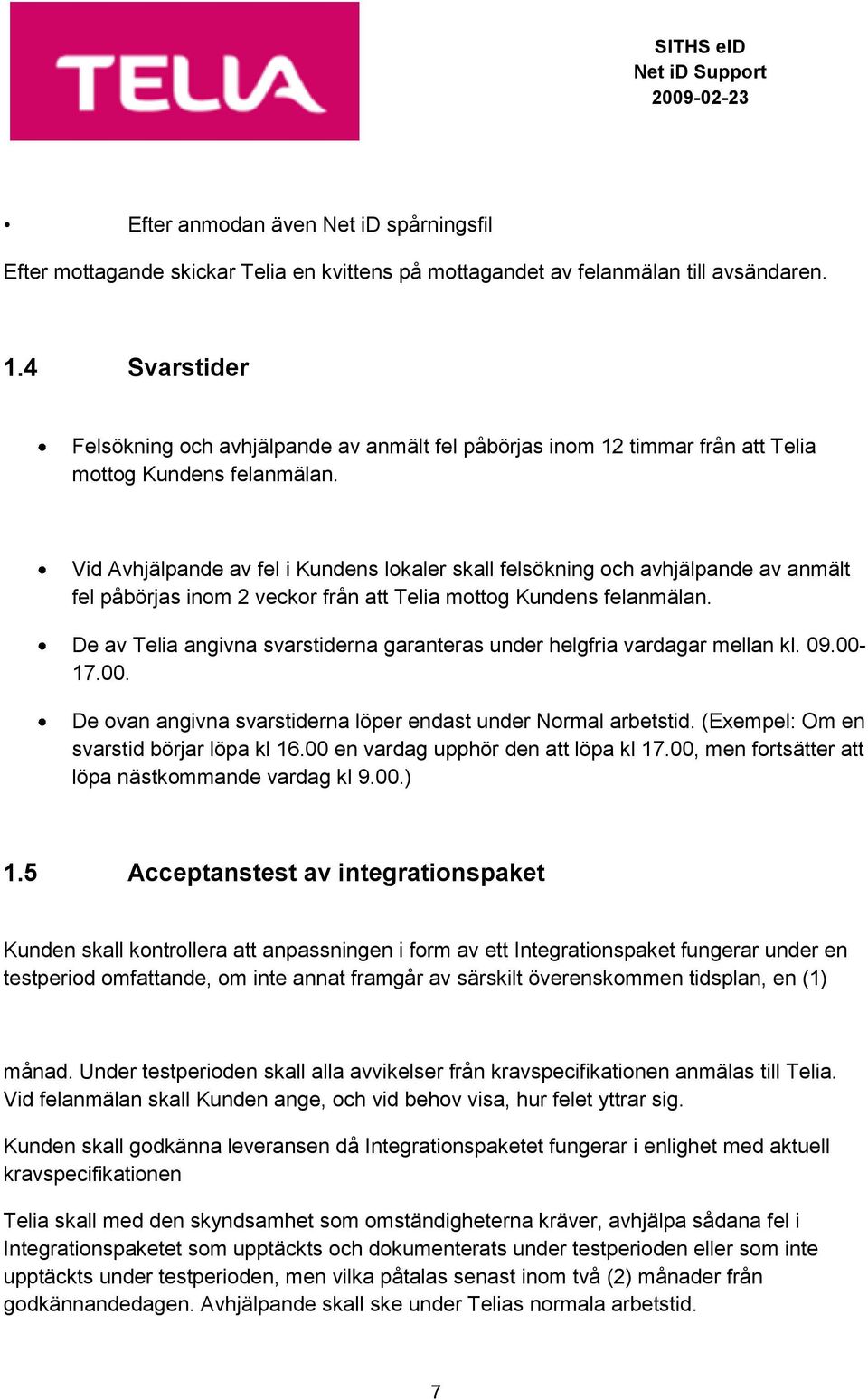 Vid Avhjälpande av fel i Kundens lokaler skall felsökning och avhjälpande av anmält fel påbörjas inom 2 veckor från att Telia mottog Kundens felanmälan.