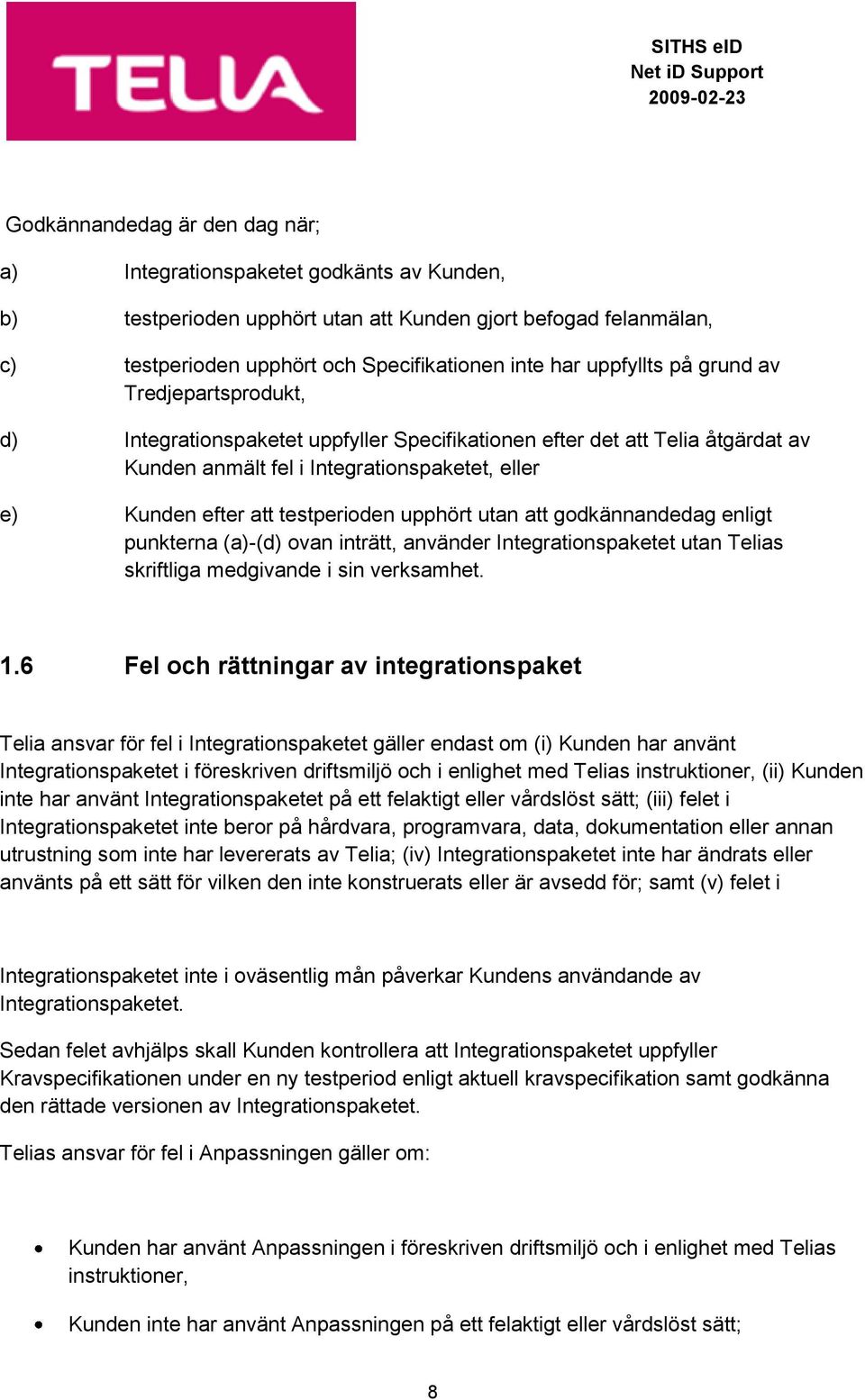 testperioden upphört utan att godkännandedag enligt punkterna (a)-(d) ovan inträtt, använder Integrationspaketet utan Telias skriftliga medgivande i sin verksamhet. 1.