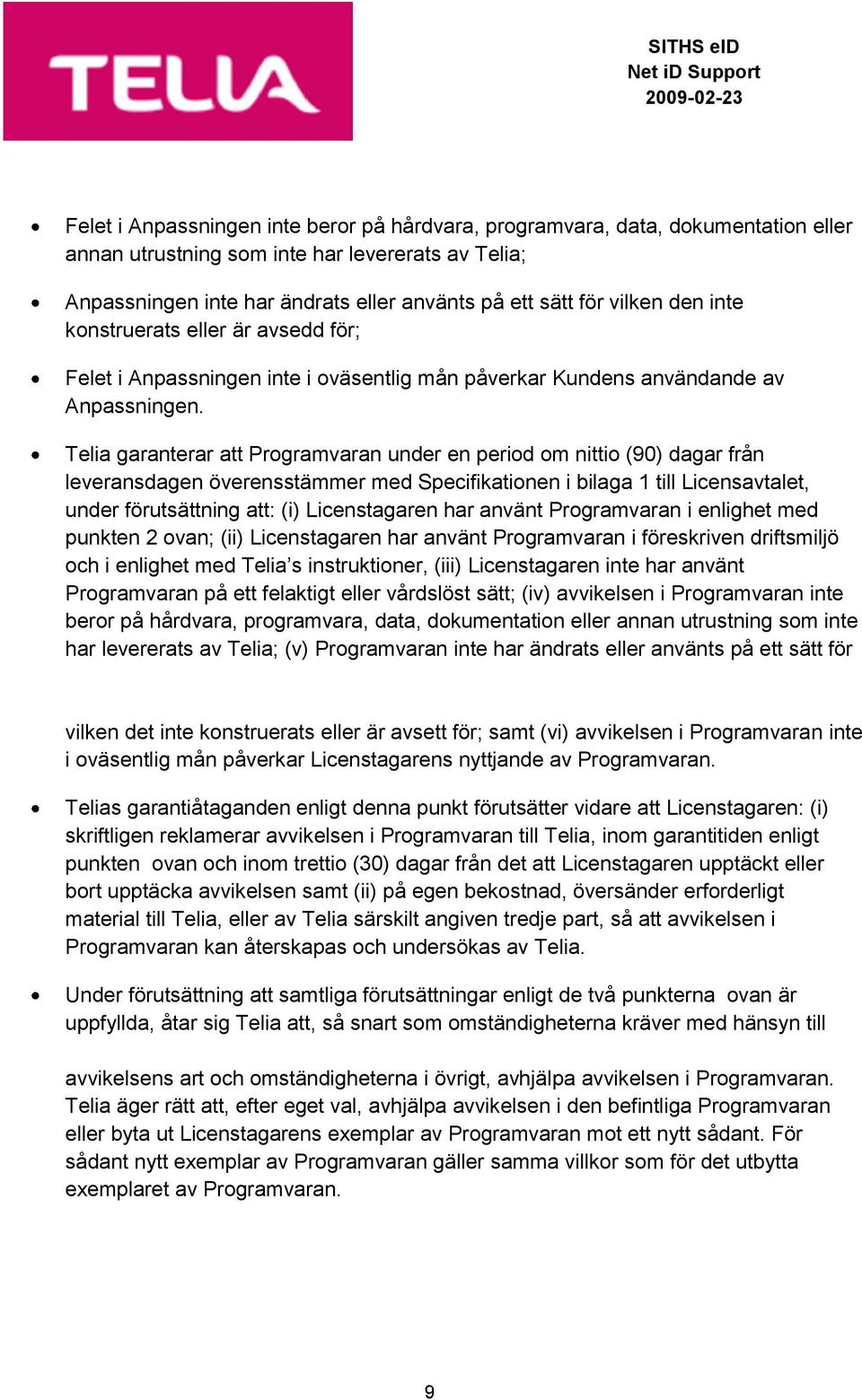 Telia garanterar att Programvaran under en period om nittio (90) dagar från leveransdagen överensstämmer med Specifikationen i bilaga 1 till Licensavtalet, under förutsättning att: (i) Licenstagaren