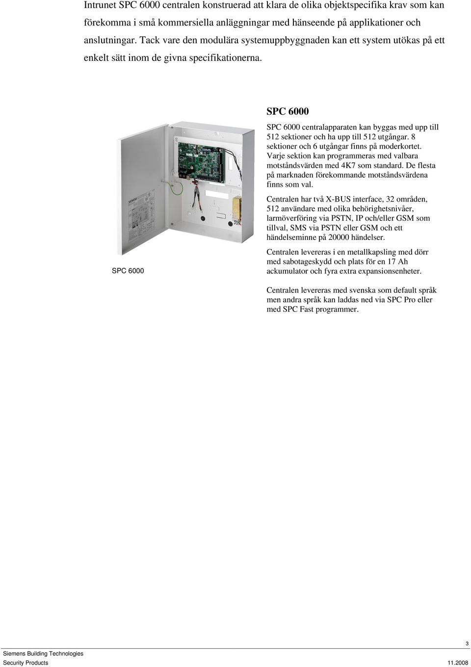 SPC 6000 SPC 6000 SPC 6000 centralapparaten kan byggas med upp till 512 sektioner och ha upp till 512 utgångar. 8 sektioner och 6 utgångar finns på moderkortet.