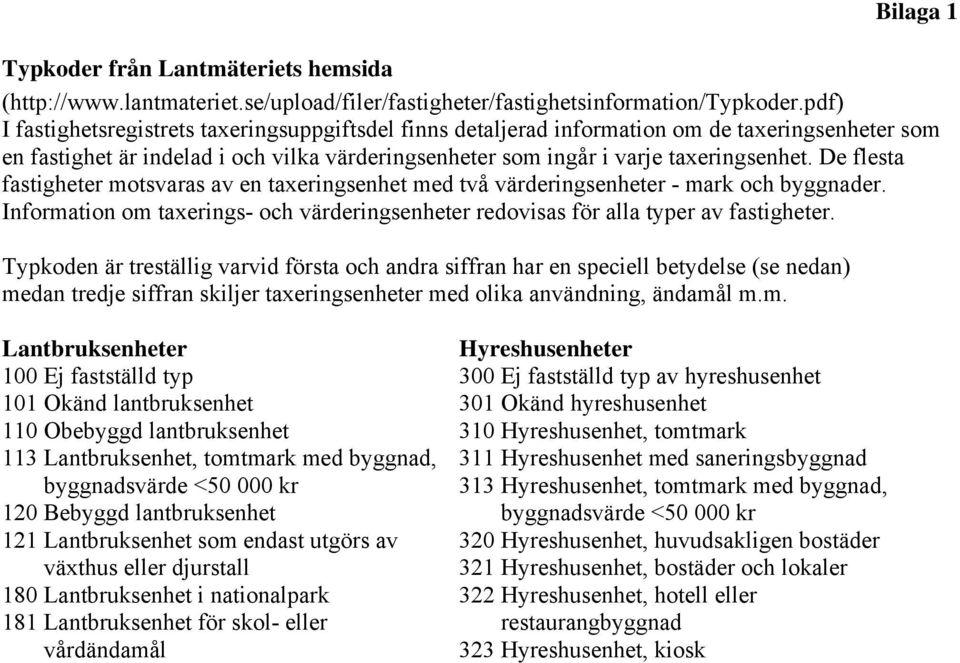 De flesta fastigheter motsvaras av en taxeringsenhet med två värderingsenheter - mark och byggnader. Information om taxerings- och värderingsenheter redovisas för alla typer av fastigheter.