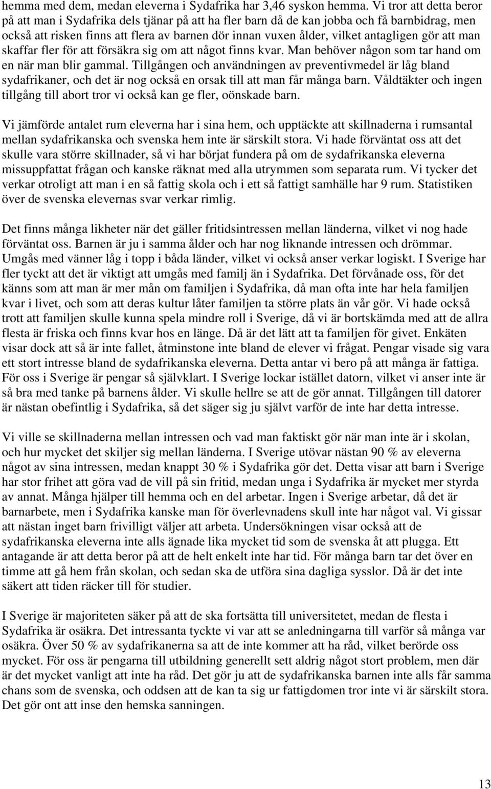 antagligen gör att man skaffar fler för att försäkra sig om att något finns kvar. Man behöver någon som tar hand om en när man blir gammal.