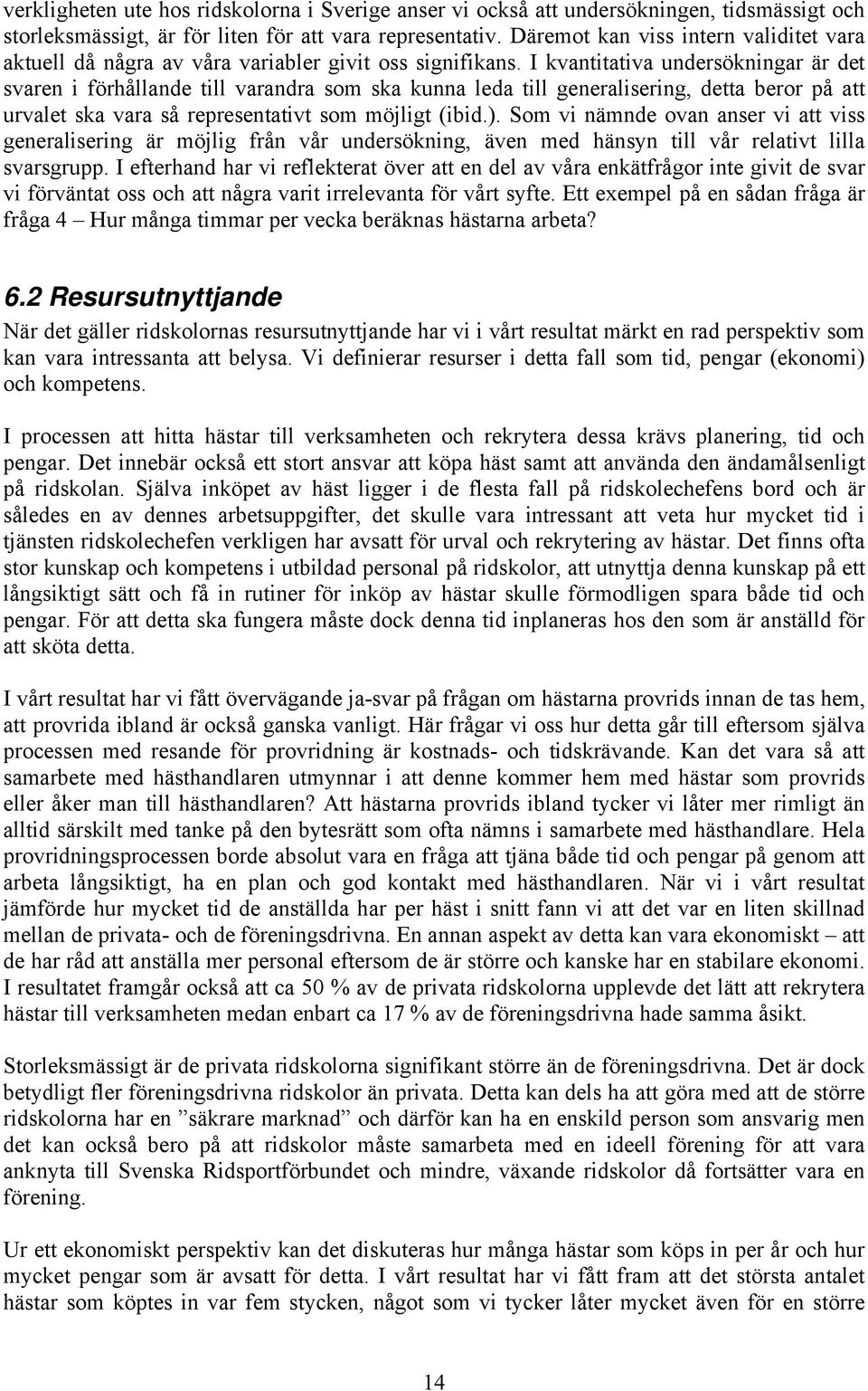 I kvantitativa undersökningar är det svaren i förhållande till varandra som ska kunna leda till generalisering, detta beror på att urvalet ska vara så representativt som möjligt (ibid.).