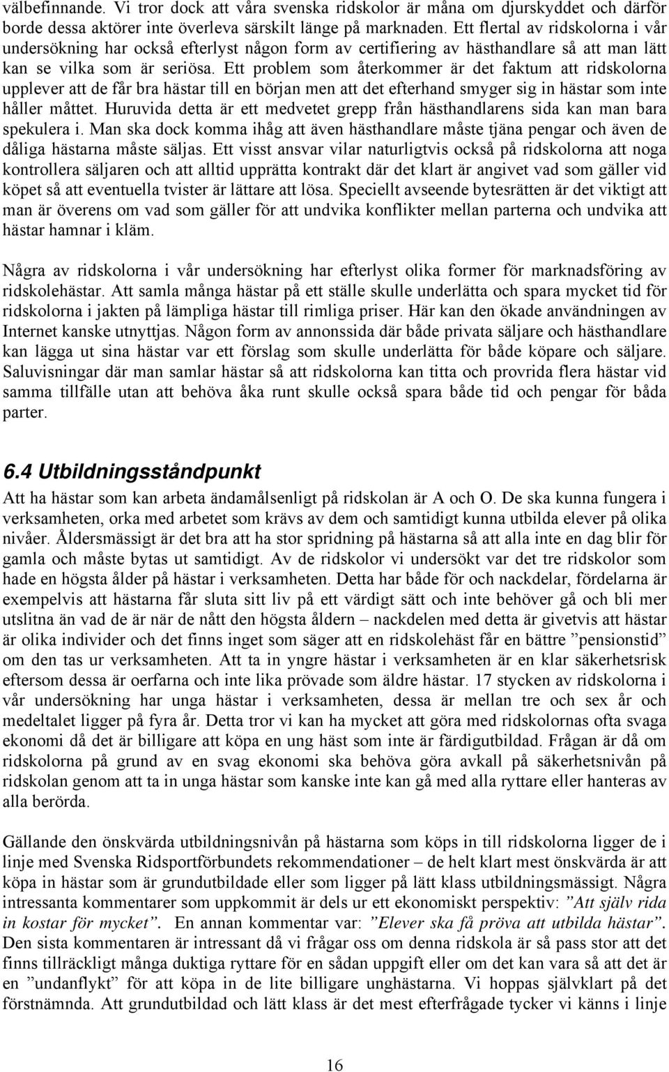 Ett problem som återkommer är det faktum att ridskolorna upplever att de får bra hästar till en början men att det efterhand smyger sig in hästar som inte håller måttet.