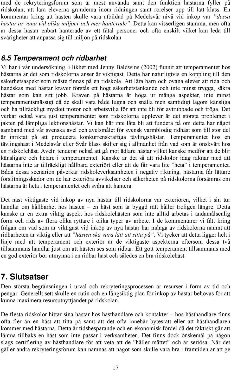 Detta kan visserligen stämma, men ofta är dessa hästar enbart hanterade av ett fåtal personer och ofta enskilt vilket kan leda till svårigheter att anpassa sig till miljön på ridskolan 6.