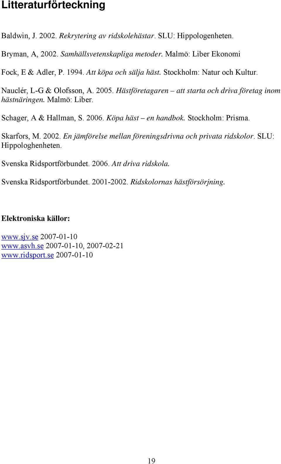 Schager, A & Hallman, S. 2006. Köpa häst en handbok. Stockholm: Prisma. Skarfors, M. 2002. En jämförelse mellan föreningsdrivna och privata ridskolor. SLU: Hippologhenheten.