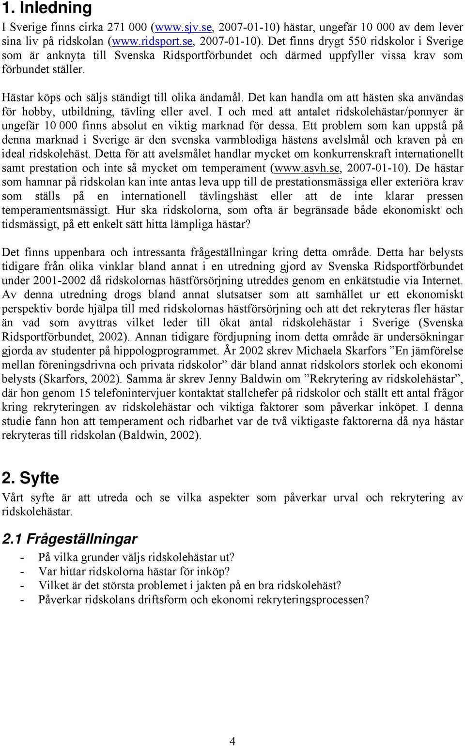 Det finns drygt 550 ridskolor i Sverige som är anknyta till Svenska Ridsportförbundet och därmed uppfyller vissa krav som förbundet ställer. Hästar köps och säljs ständigt till olika ändamål.