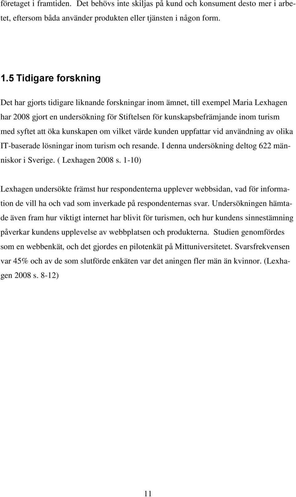 att öka kunskapen om vilket värde kunden uppfattar vid användning av olika IT-baserade lösningar inom turism och resande. I denna undersökning deltog 622 människor i Sverige. ( Lexhagen 2008 s.