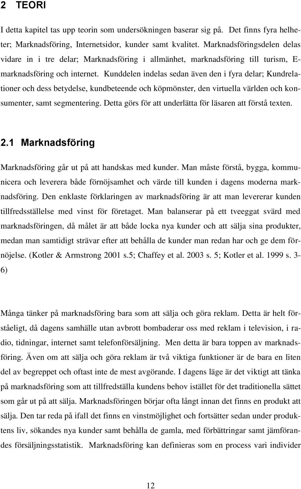 Kunddelen indelas sedan även den i fyra delar; Kundrelationer och dess betydelse, kundbeteende och köpmönster, den virtuella världen och konsumenter, samt segmentering.