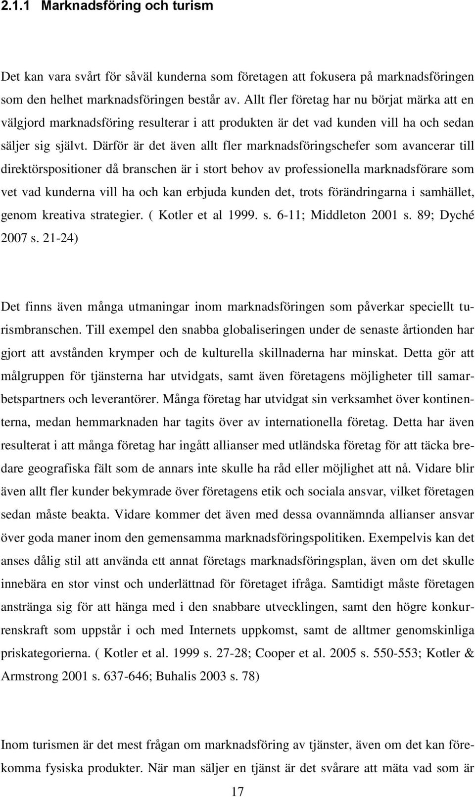 Därför är det även allt fler marknadsföringschefer som avancerar till direktörspositioner då branschen är i stort behov av professionella marknadsförare som vet vad kunderna vill ha och kan erbjuda