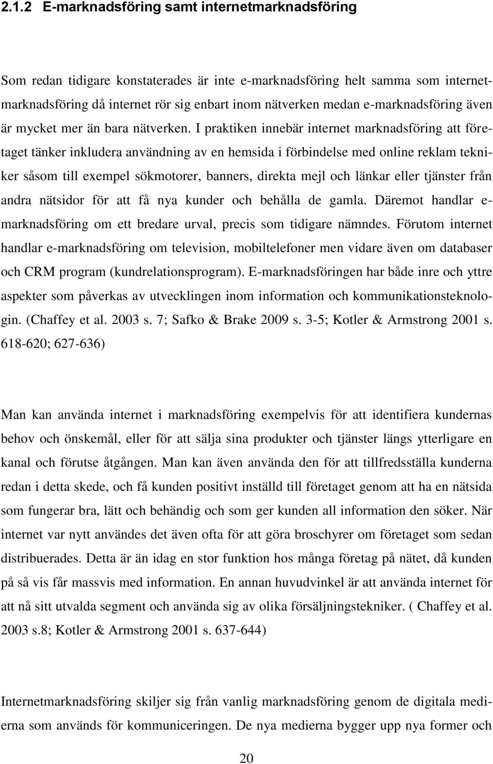 I praktiken innebär internet marknadsföring att företaget tänker inkludera användning av en hemsida i förbindelse med online reklam tekniker såsom till exempel sökmotorer, banners, direkta mejl och