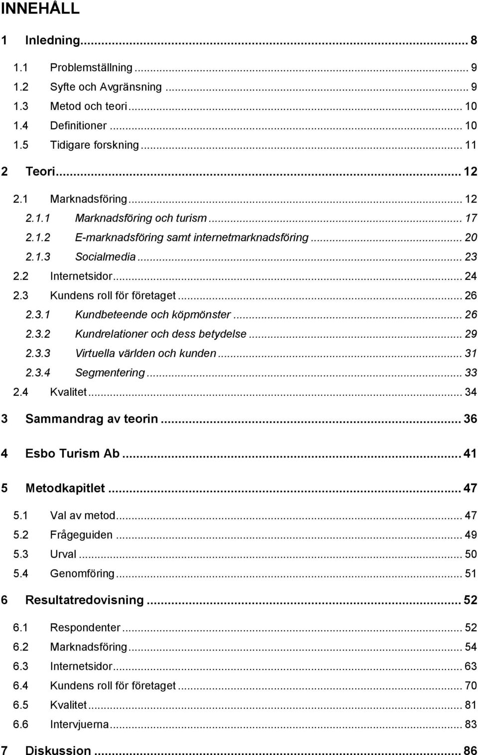 .. 29 2.3.3 Virtuella världen och kunden... 31 2.3.4 Segmentering... 33 2.4 Kvalitet... 34 3 Sammandrag av teorin... 36 4 Esbo Turism Ab... 41 5 Metodkapitlet... 47 5.1 Val av metod... 47 5.2 Frågeguiden.