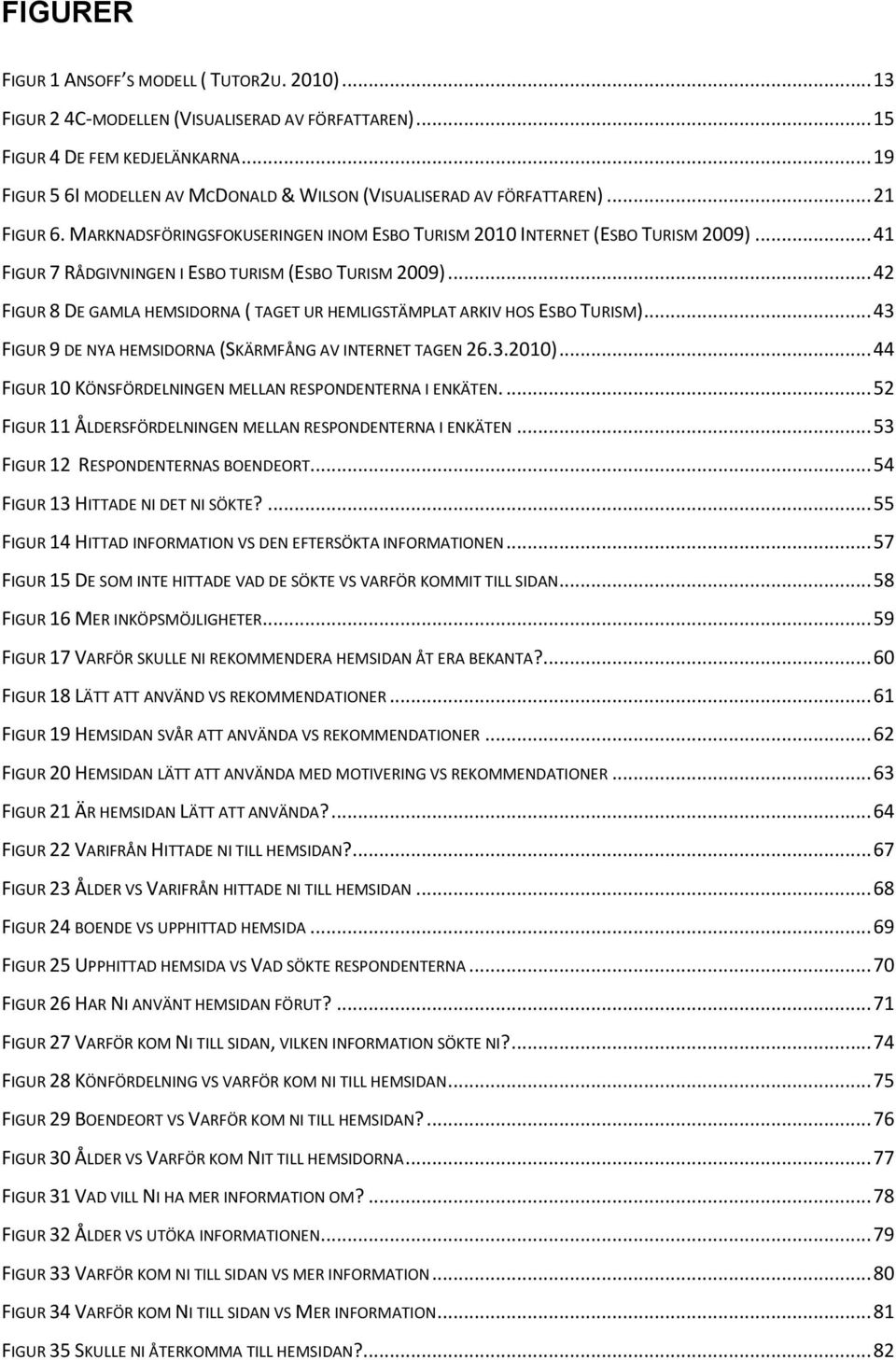 .. 41 FIGUR 7 RÅDGIVNINGEN I ESBO TURISM (ESBO TURISM 2009)... 42 FIGUR 8 DE GAMLA HEMSIDORNA ( TAGET UR HEMLIGSTÄMPLAT ARKIV HOS ESBO TURISM).