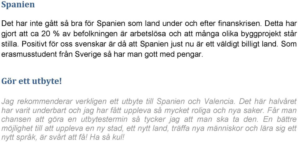 Positivt för oss svenskar är då att Spanien just nu är ett väldigt billigt land. Som erasmusstudent från Sverige så har man gott med pengar. Gör ett utbyte!