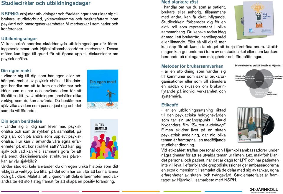 Dessa möten kan ligga till grund för att öppna upp till diskussioner om psykisk ohälsa. Din egen makt - vänder sig till dig som har egen eller anhörigerfarenhet av psykisk ohälsa.