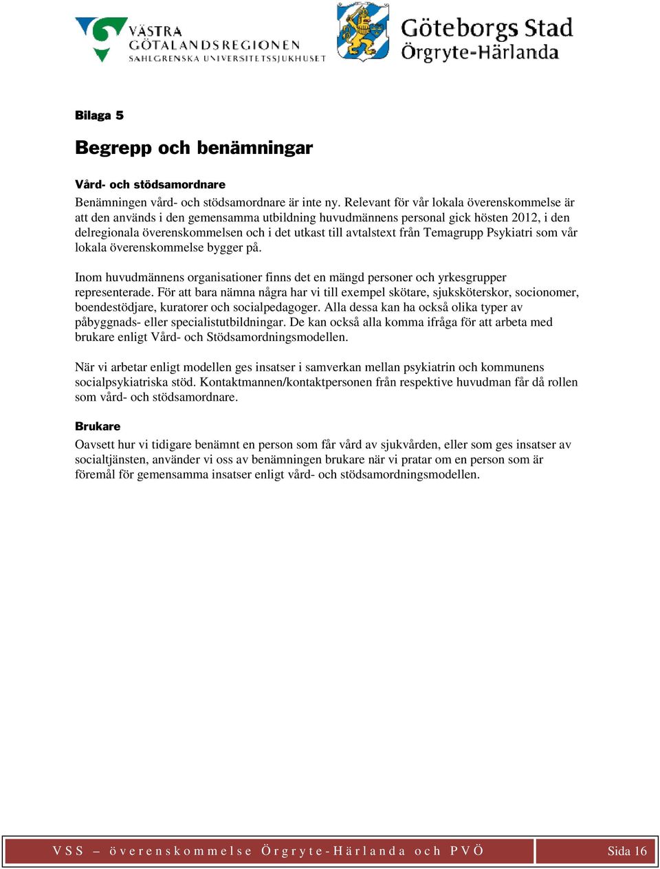 från Temagrupp Psykiatri som vår lokala överenskommelse bygger på. Inom huvudmännens organisationer finns det en mängd personer och yrkesgrupper representerade.