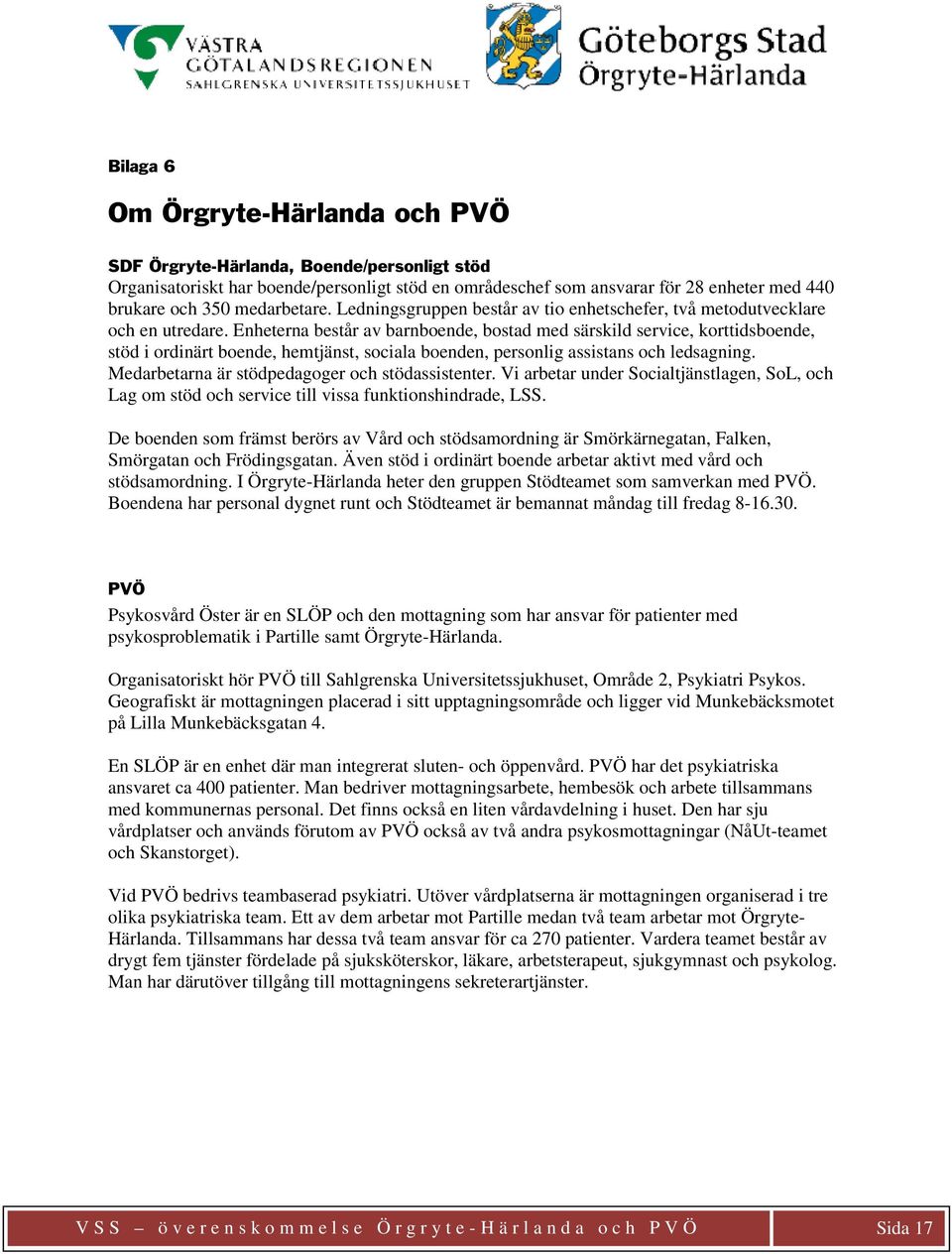 Enheterna består av barnboende, bostad med särskild service, korttidsboende, stöd i ordinärt boende, hemtjänst, sociala boenden, personlig assistans och ledsagning.