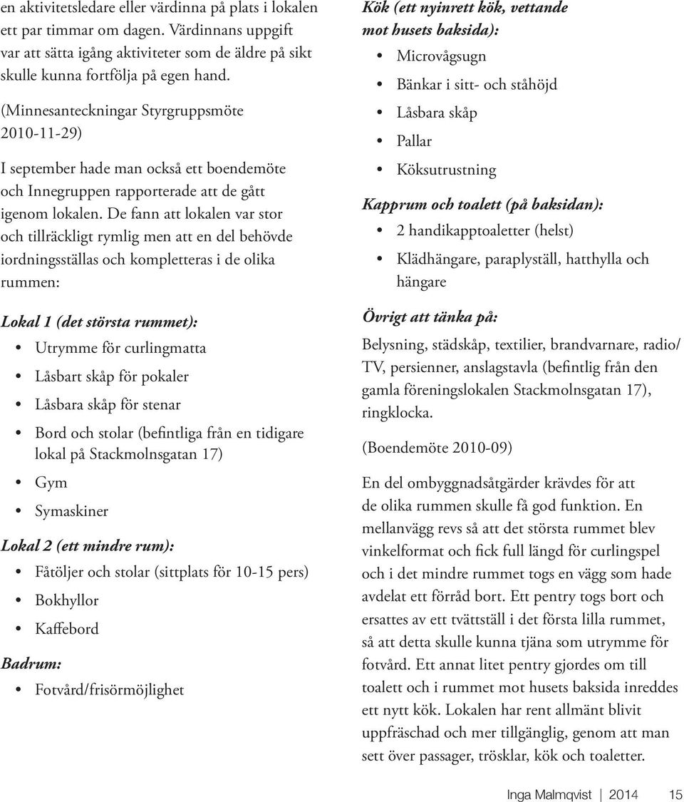 De fann att lokalen var stor och tillräckligt rymlig men att en del behövde iordningsställas och kompletteras i de olika rummen: Lokal 1 (det största rummet): Utrymme för curlingmatta Låsbart skåp