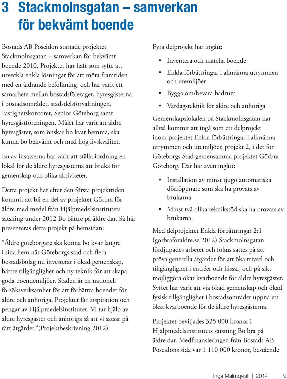 stadsdelsförvaltningen, Fastighetskontoret, Senior Göteborg samt hyresgästföreningen. Målet har varit att äldre hyresgäster, som önskar bo kvar hemma, ska kunna bo bekvämt och med hög livskvalitet.