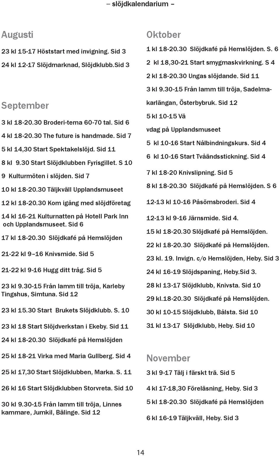 30 Start Slöjdklubben Fyrisgillet. S 10 9 Kulturmöten i slöjden. Sid 7 10 kl 18-20.30 Täljkväll Upplandsmuseet 12 kl 18-20.