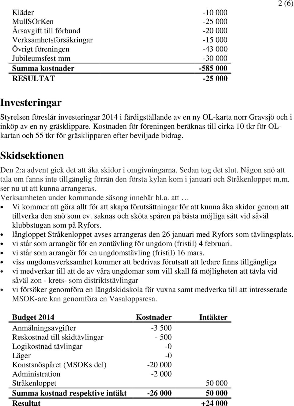 Kostnaden för föreningen beräknas till cirka 10 tkr för OLkartan och 55 tkr för gräsklipparen efter beviljade bidrag. Skidsektionen Den 2:a advent gick det att åka skidor i omgivningarna.