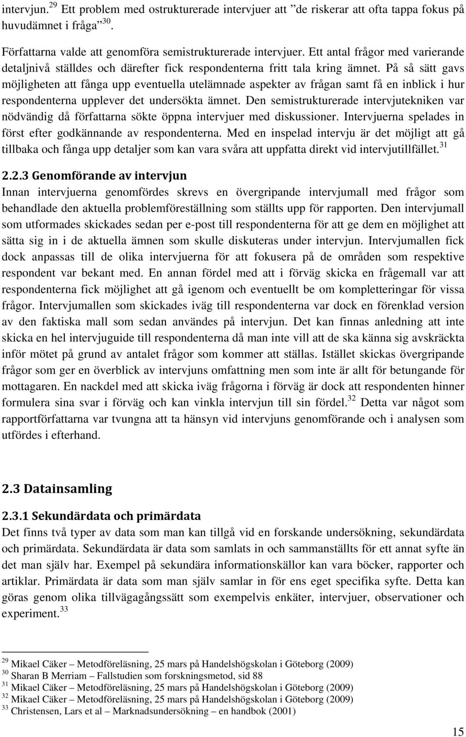 På så sätt gavs möjligheten att fånga upp eventuella utelämnade aspekter av frågan samt få en inblick i hur respondenterna upplever det undersökta ämnet.